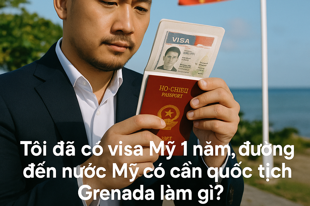 Tôi Đã Có Visa Mỹ 1 Năm Bằng Hộ Chiếu Việt Nam Rồi, Tại Sao Đường Đến Nước Mỹ Vẫn Cần Quốc Tịch Grenada?